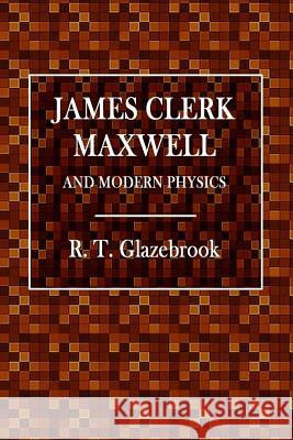James Clerk Maxwell and Modern Physics R T Glazebrook 9780359071104 Lulu.com