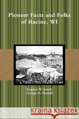 Pioneer Facts and Folks of Racine, WI George D Fennell, Eugene W Leach 9780359072019 Lulu.com