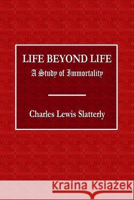 Life Beyond Life - A Study of Immortality Charles Slattery 9780359073412