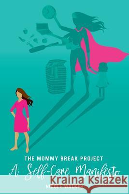 The Mommy Break Project A Self Care Manifesto Walker, Nicole 9780359077700 Lulu.com