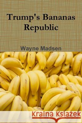 Trump's Bananas Republic Wayne Madsen 9780359077830