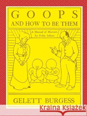 GOOPS AND HOW TO BE THEM - A Manual of Manners for Polite Infants Inculcating many Juvenile Virtues Both by Precept and Example With Ninety Drawings Gelett Burgess 9780359078103