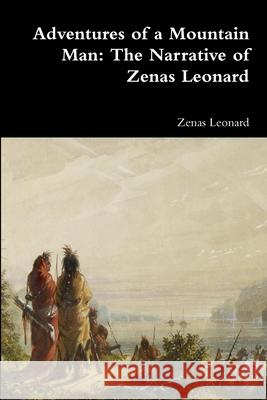 Adventures of a Mountain Man: The Narrative of Zenas Leonard Zenas Leonard 9780359084678