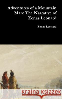 Adventures of a Mountain Man: The Narrative of Zenas Leonard Zenas Leonard 9780359084692 Lulu.com