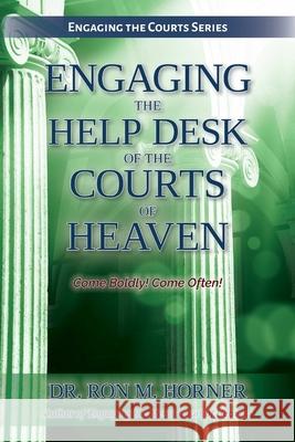 Engaging the Help Desk of the Courts of Heaven Dr Ron M Horner 9780359084821 Lulu.com