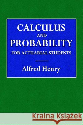 Calculus and Probability for the Actuarial Student Alfred Henry 9780359085675 Lulu.com