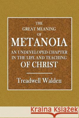 The Great Meaning of Metanoia - An Undeveloped Chapter in the Life and Teaching of Christ Treadwell Walden 9780359086184