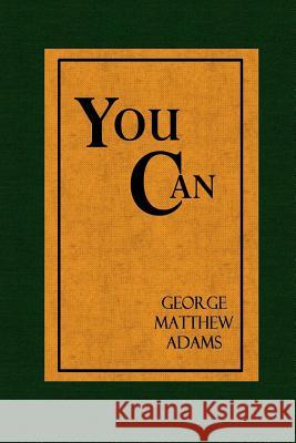 You Can - A Collection of Brief Talks on the most Important Topic in the World - Your Success George Matthew Adams 9780359087341