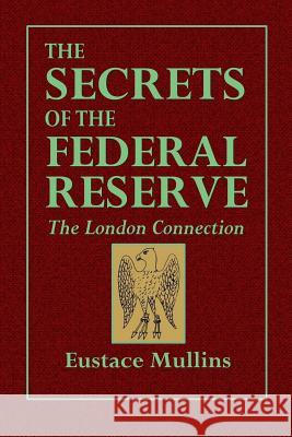 The Secrets of the Federal Reserve -- The London Connection Eustace Mullins 9780359087457
