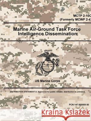 Marine Air-Ground Task Force Intelligence Dissemination - MCTP 2-10C (Formerly MCWP 2-4) U S Marine Corps 9780359090006 Lulu.com