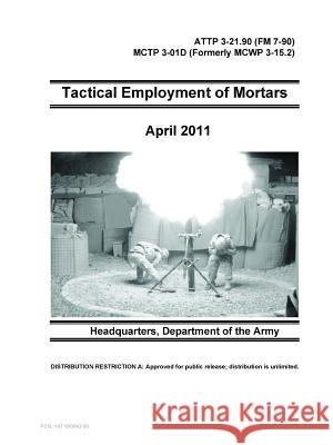 Tactical Employment of Mortars - ATTP 3-21.90 (FM 7-90) MCTP 3-01D (Formerly MCWP 3-15.2) Department Of the Army 9780359090174