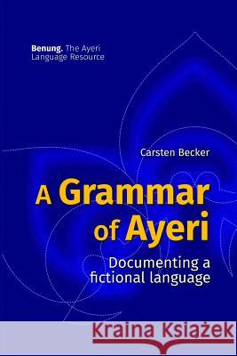 A Grammar of Ayeri: Documenting a Fictional Language Carsten Becker 9780359095834