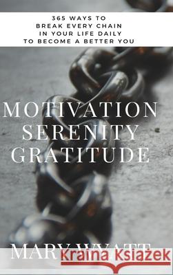Motivation Serenity Gratitude: 365 Ways To Break Every Chain In Your Life & Become A Better You Wyatt, Mary 9780359095858