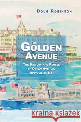 The Golden Avenue: The History and People of Ocean Avenue, Amityville, NY Doug Robinson 9780359097302