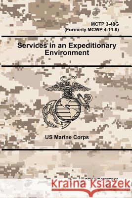 Services in an Expeditionary Environment - MCTP 3-40G (Formerly MCWP 4-11.8) Us Marine Corps 9780359097524