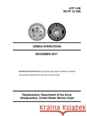 Urban Operations - (ATP 3-06); (MCTP 12-10B) - December 2017 Edition Department Of the Army 9780359097807