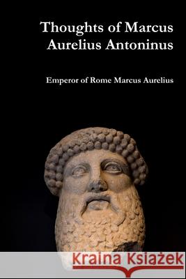 Thoughts of Marcus Aurelius Antoninus Emperor Of Rome Marcus Aurelius 9780359099634 Lulu.com