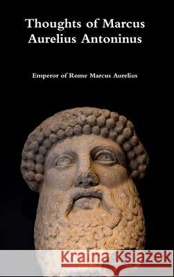 Thoughts of Marcus Aurelius Antoninus Emperor Of Rome Marcus Aurelius 9780359099696