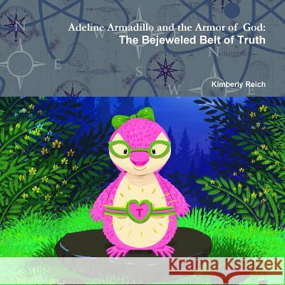 Adeline Armadillo and the Armor of God: The Bejeweled Belt of Truth Kimberly Reich 9780359104819