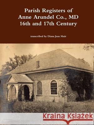 Parish Registers of Anne Arundel Co., MD 16th and 17th Century Diana Jean Muir 9780359108848 Lulu.com