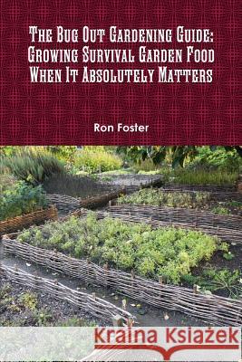 The Bug Out Gardening Guide: Growing Survival Garden Food When It Absolutely Matters Ron Foster 9780359110308 Lulu.com