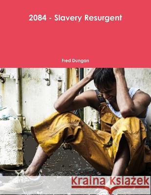 2084 - Slavery Resurgent Fred Dungan 9780359110896 Lulu.com