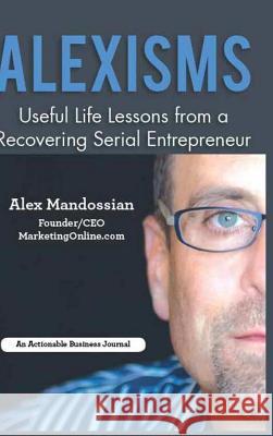 Alexisms: Useful Life Lessons from a Recovering Serial Entrepreneur Alex Mandossian 9780359118120