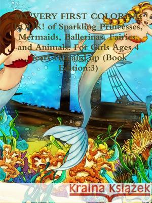MY VERY FIRST COLORING BOOK! of Sparkling Princesses, Mermaids, Ballerinas, Fairies, and Animals: For Girls Ages 4 Years Old and up (Book Edition:3) Harrison, Beatrice 9780359118977