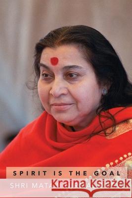 Spirit is the Goal: The Only Eternal Thing Within Us Nirmala Devi, Shri Mataji 9780359121649