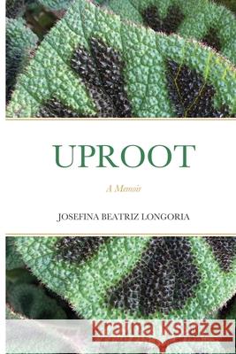 Uproot: A Memoir Josefina Beatriz Longoria 9780359123735