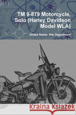 TM 9-879 Motorcycle, Solo (Harley Davidson Model WLA) War Department, United States 9780359125333