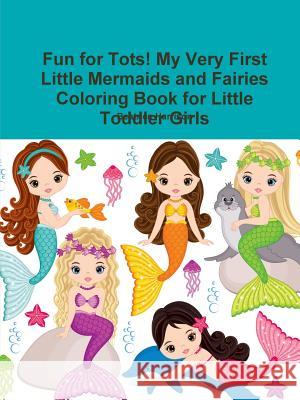 Fun for Tots! My Very First Little Mermaids and Fairies Coloring Book for Little Toddler Girls Beatrice Harrison 9780359128754 Lulu.com