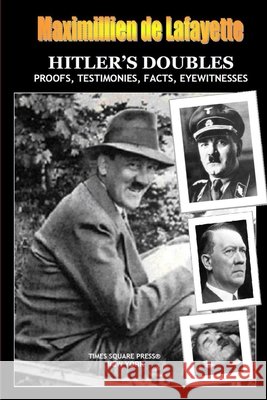 HITLER'S DOUBLES, Photos, Proofs, Testimonies, Facts, Eyewitnesses De Lafayette, Maximillien 9780359132898 Lulu.com