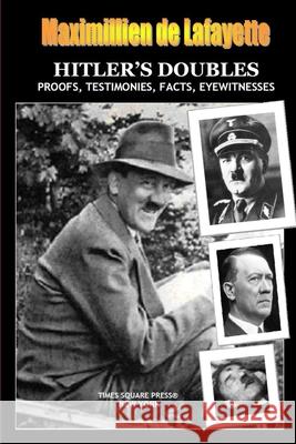 HITLER'S DOUBLES, Photos, Proofs, Testimonies, Facts, Eyewitnesses De Lafayette, Maximillien 9780359132898