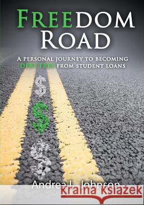 Freedom Road: A Personal Journey to Becoming Debt Free from Student Loan Andrea L Johnson 9780359133420