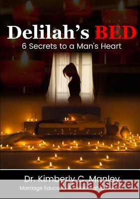 Delilah's Bed: 6 Secrets to a Man's Heart Dr Kimberly C. Manley 9780359135202 Lulu.com