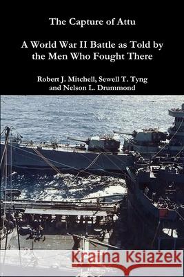 The Capture of Attu: A World War II Battle as Told by the Men Who Fought There Sewell T Tyng, Nelson L Drummond, Robert J Mitchell 9780359139286