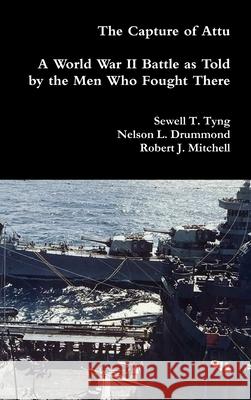 The Capture of Attu: A World War II Battle as Told by the Men Who Fought There Sewell T Tyng, Nelson L Drummond, Robert J Mitchell 9780359139323