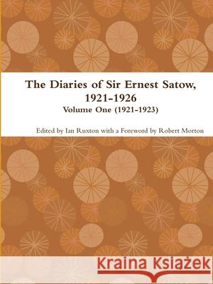 The Diaries of Sir Ernest Satow, 1921-1926 - Volume One (1921-1923) Ian Ruxto 9780359142347 Lulu.com