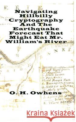 Navigating Hillbilly Cryptography And The Earthquake Forecast That Might Eat Mr. William's River O H Owhens 9780359142743 Lulu.com