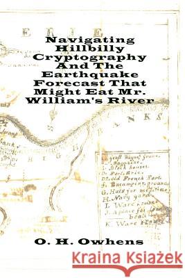 Navigating Hillbilly Cryptography And The Earthquake Forecast That Might Eat Mr. William's River O H Owhens 9780359142774 Lulu.com
