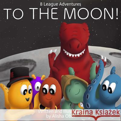 8 League Adventures: To The Moon! Alisha Ober 9780359143382 Lulu.com