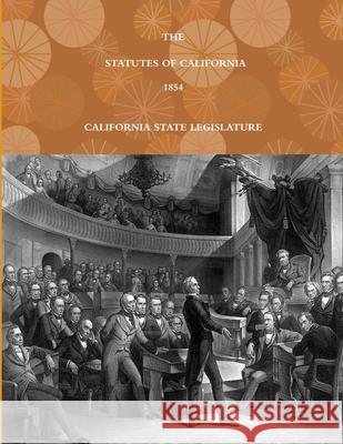 THE STATUTES OF CALIFORNIA - 1854 CALIFORNIA STATE LEGISLATURE 9780359143771