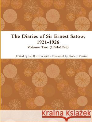 The Diaries of Sir Ernest Satow, 1921-1926 - Volume Two (1924-1926) Ian Ruxton (ed.) 9780359146307 Lulu.com