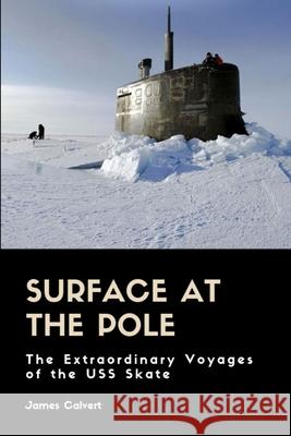 Surface at the Pole: The Extraordinary Voyages of the USS Skate James Calvert 9780359152896 Lulu.com