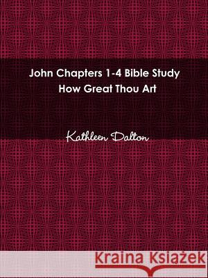 John Chapters 1-4 Bible Study How Great Thou Art Kathleen Dalton 9780359153084 Lulu.com