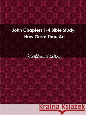 John Chapters 1-4 Bible Study How Great Thou Art Kathleen Dalton 9780359153084