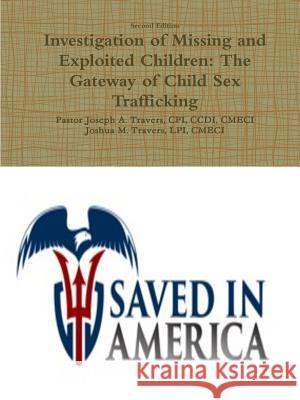 Investigation of Missing and Exploited Children: The Gateway of Child Sex Trafficking CPI, CCDI, CMECI, Pastor Joseph A. Travers, LPI, CMECI, Joshua M. Travers 9780359153275