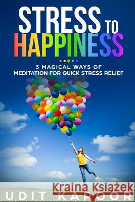Stress to Happiness: 3 Magical Ways of Meditation for Quick Stress Relief Udit Kapoor 9780359154081 Lulu.com