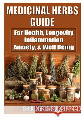 Medicinal Herbs Guide: For Health, Longevity, Inflammation, Anxiety, & Well Being Barb Slocum 9780359157082 Abbott Properties